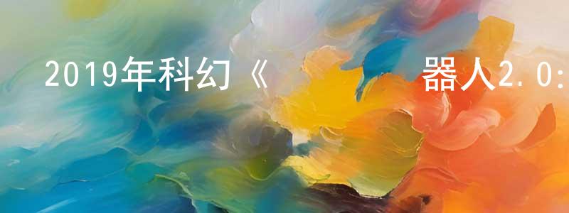 蔡紅燕的動漫綜藝大全,2019年科幻《寶萊塢機器人2.0:重生歸來》BD中字迅雷下載_深夜電影